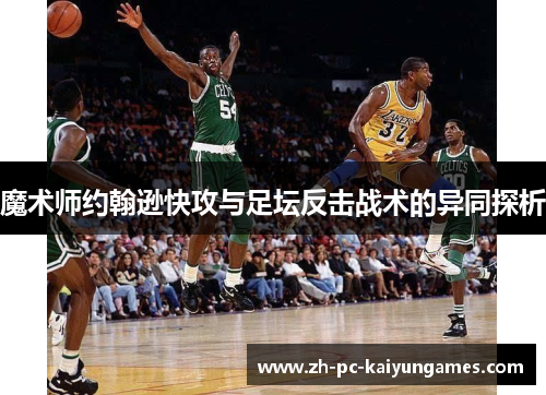 魔术师约翰逊快攻与足坛反击战术的异同探析 魔术师约翰逊快攻与足坛反击战术的异同探析