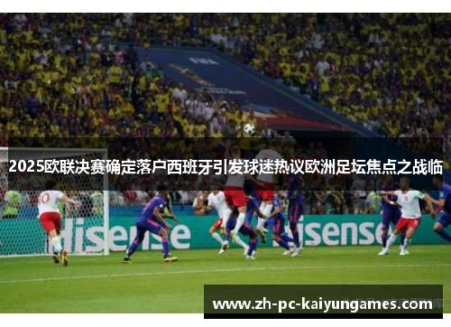 2025欧联决赛确定落户西班牙引发球迷热议欧洲足坛焦点之战临 2025欧联决赛确定落户西班牙引发球迷热议欧洲足坛焦点之战临