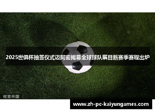 2025世俱杯抽签仪式迈阿密揭幕全球球队瞩目新赛季赛程出炉 2025世俱杯抽签仪式迈阿密揭幕全球球队瞩目新赛季赛程出炉