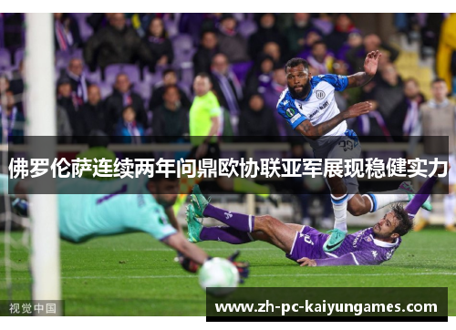 佛罗伦萨连续两年问鼎欧协联亚军展现稳健实力 佛罗伦萨连续两年问鼎欧协联亚军展现稳健实力