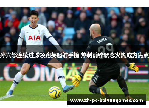 孙兴慜连续进球领跑英超射手榜 热刺前锋状态火热成为焦点 孙兴慜连续进球领跑英超射手榜 热刺前锋状态火热成为焦点