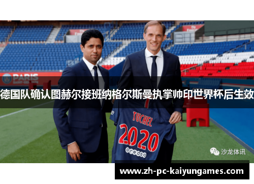 德国队确认图赫尔接班纳格尔斯曼执掌帅印世界杯后生效